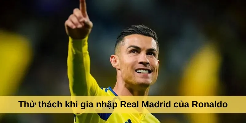Thử thách khi gia nhập Real Madrid của Ronaldo