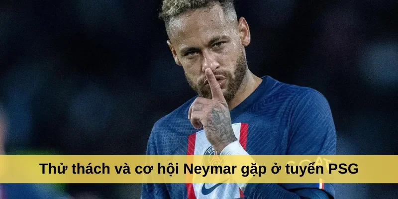 Thử thách và cơ hội Neymar gặp ở tuyển PSG