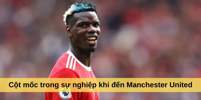 Cột mốc trong sự nghiệp khi đến Manchester United