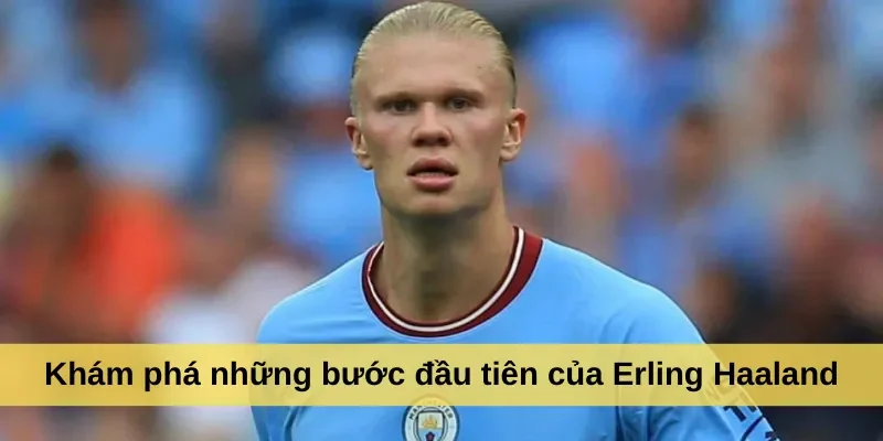 Khám phá những bước đầu tiên của Erling Haaland