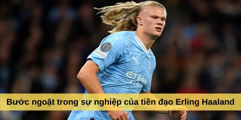 Bước ngoặt trong sự nghiệp của tiền đạo Erling Haaland