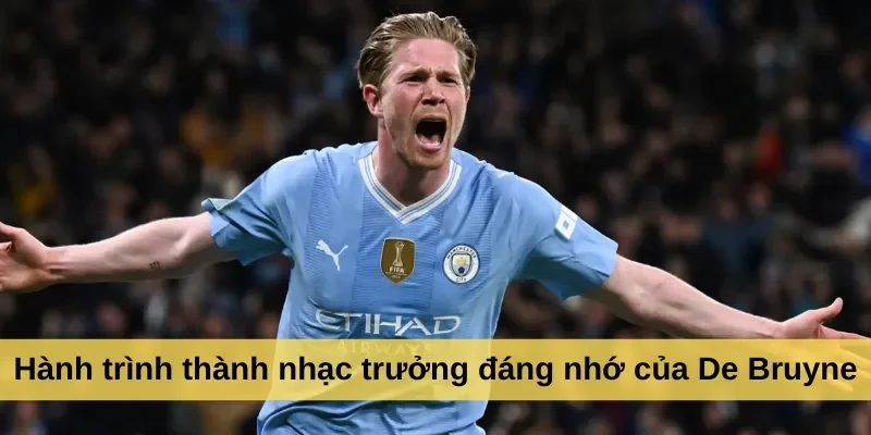 Hành trình thành nhạc trưởng đáng nhớ của De Bruyne