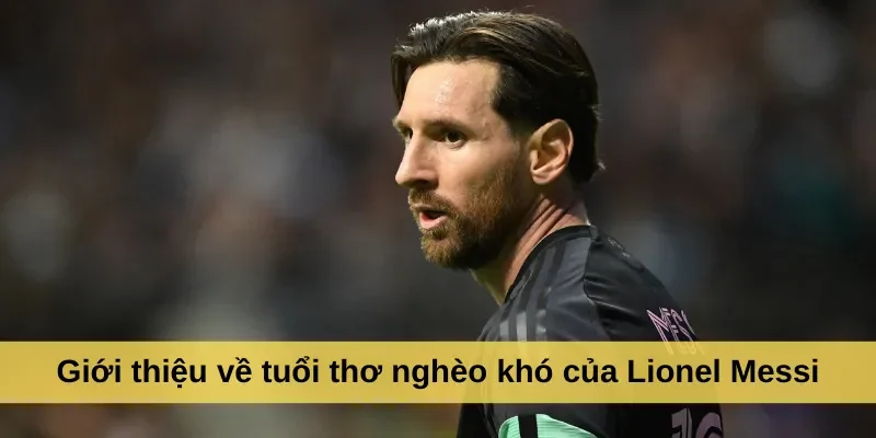Giới thiệu về tuổi thơ nghèo khó của Lionel Messi